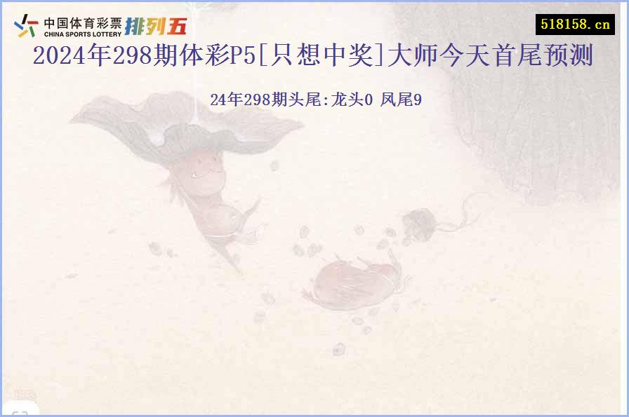 2024年298期体彩P5[只想中奖]大师今天首尾预测