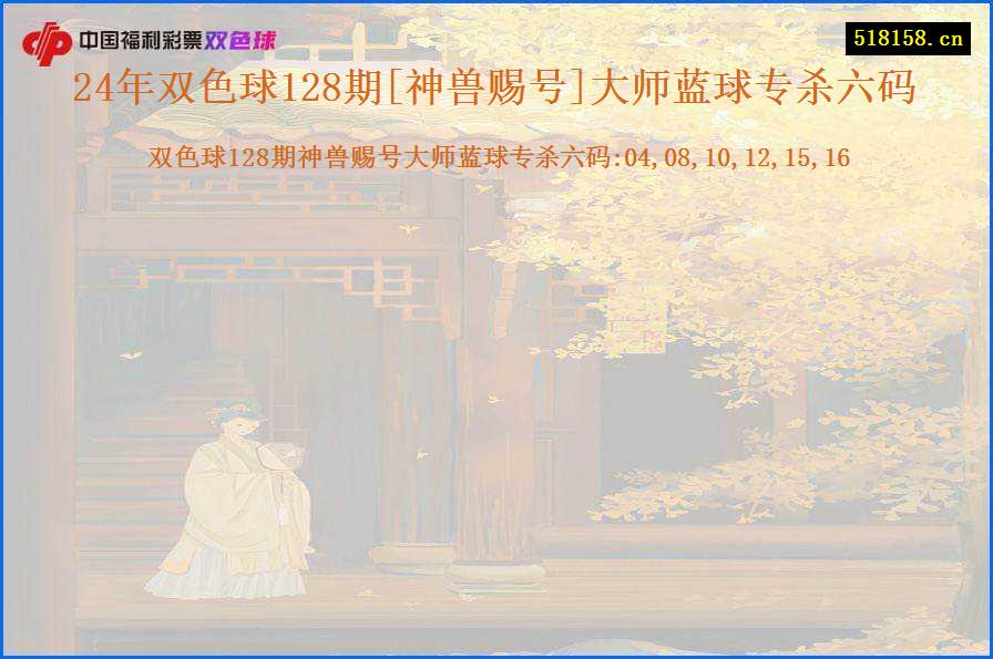 24年双色球128期[神兽赐号]大师蓝球专杀六码