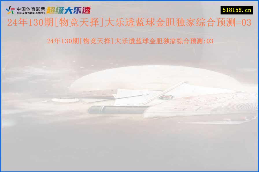 24年130期[物竞天择]大乐透蓝球金胆独家综合预测=03