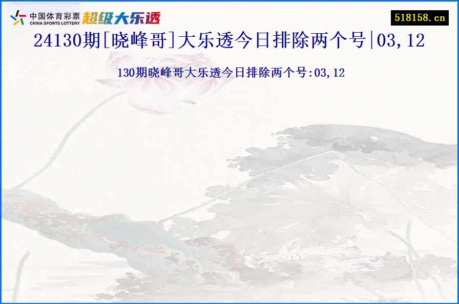 24130期[晓峰哥]大乐透今日排除两个号|03,12