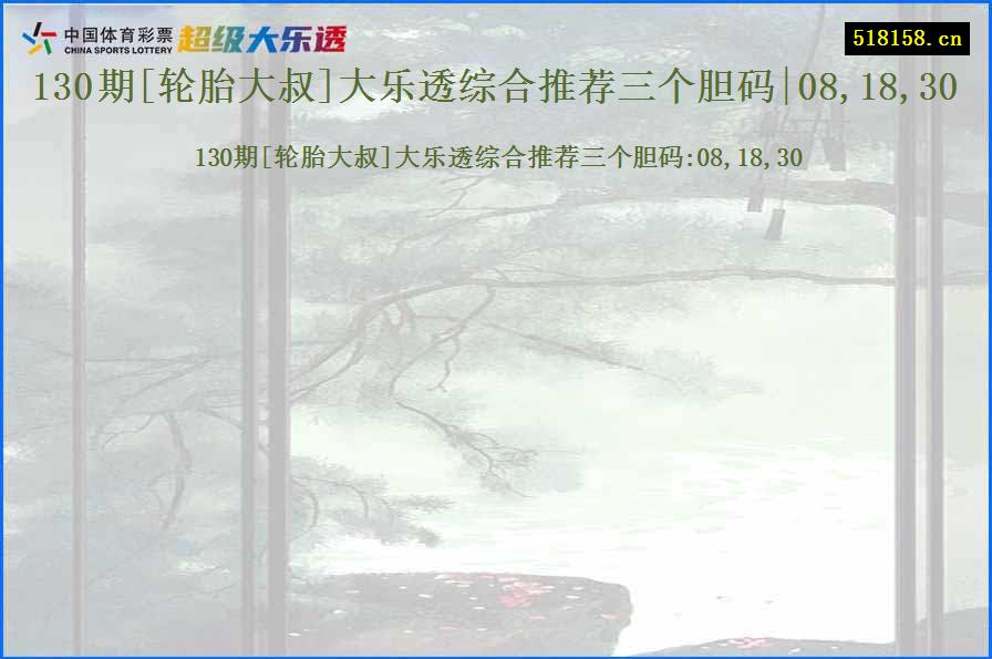 130期[轮胎大叔]大乐透综合推荐三个胆码|08,18,30