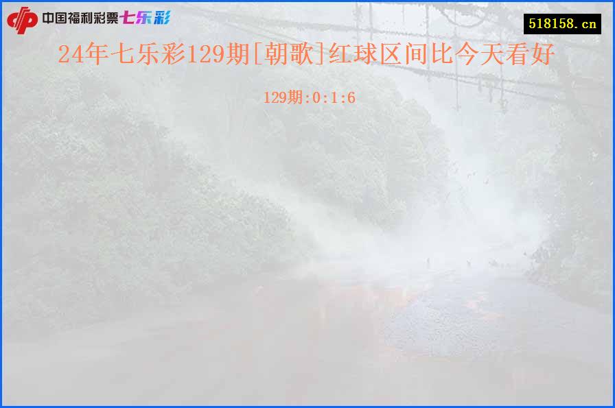 24年七乐彩129期[朝歌]红球区间比今天看好