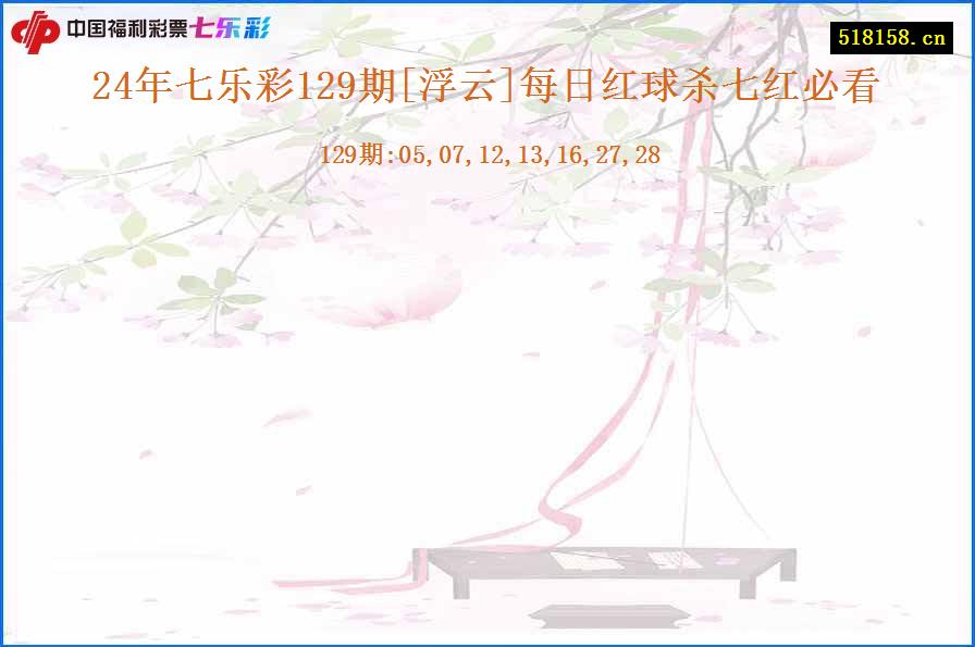 24年七乐彩129期[浮云]每日红球杀七红必看