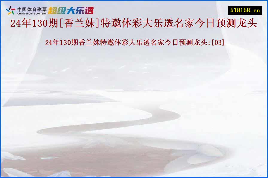 24年130期[香兰妹]特邀体彩大乐透名家今日预测龙头