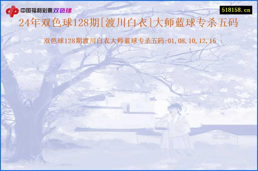 24年双色球128期[渡川白衣]大师蓝球专杀五码