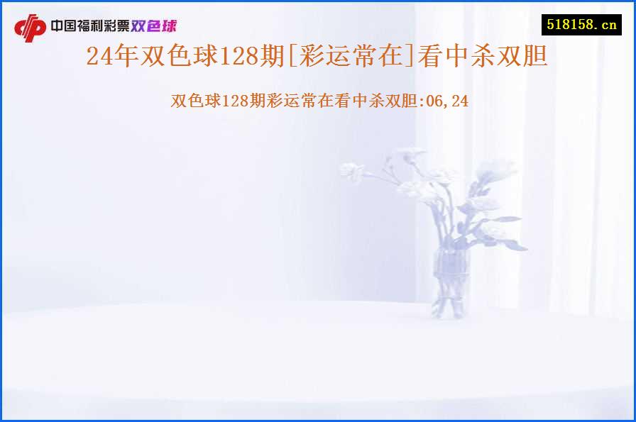 24年双色球128期[彩运常在]看中杀双胆