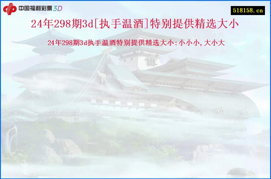 24年298期3d[执手温酒]特别提供精选大小