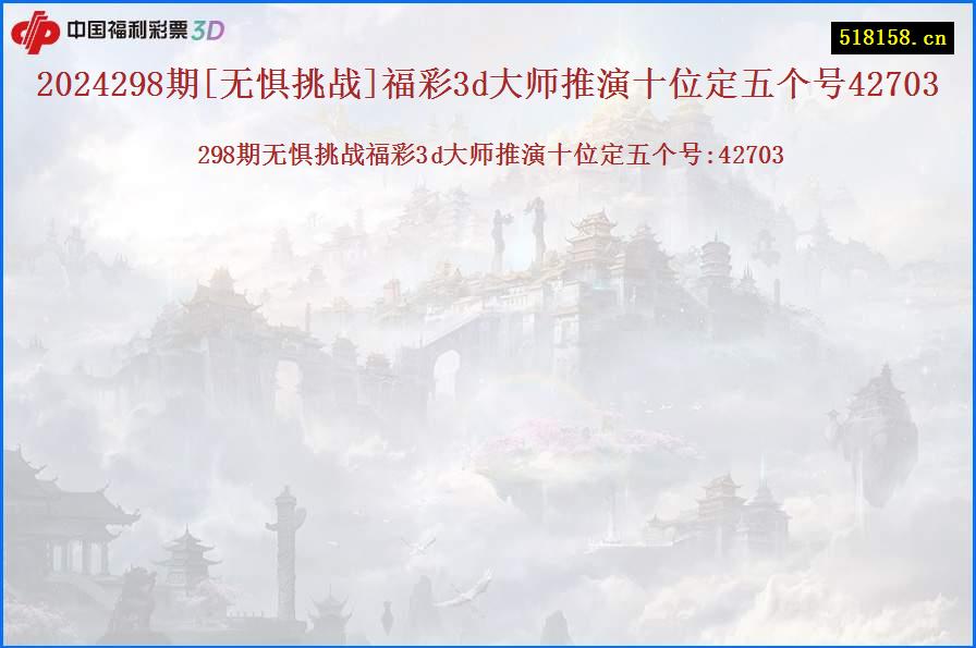 2024298期[无惧挑战]福彩3d大师推演十位定五个号42703