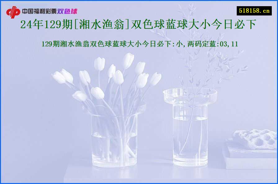 24年129期[湘水渔翁]双色球蓝球大小今日必下