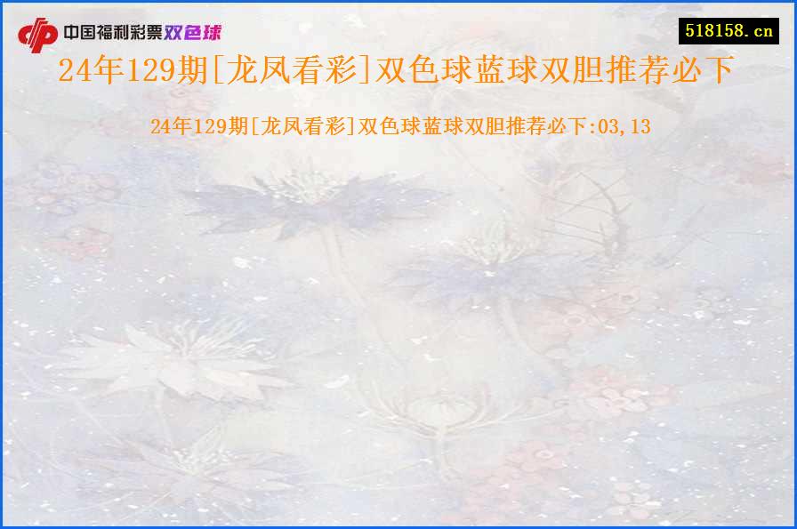 24年129期[龙凤看彩]双色球蓝球双胆推荐必下