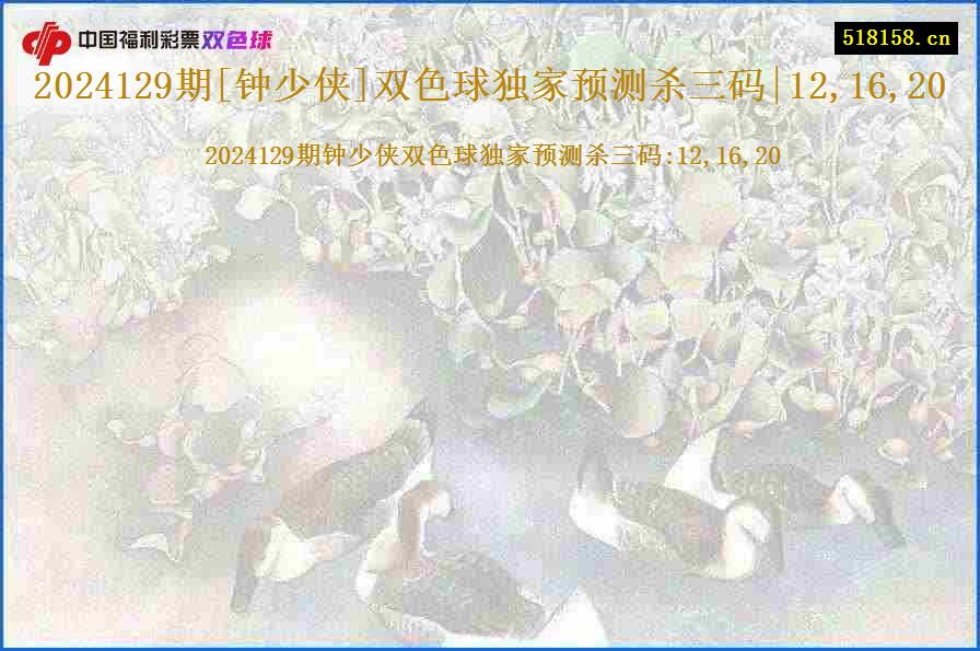 2024129期[钟少侠]双色球独家预测杀三码|12,16,20