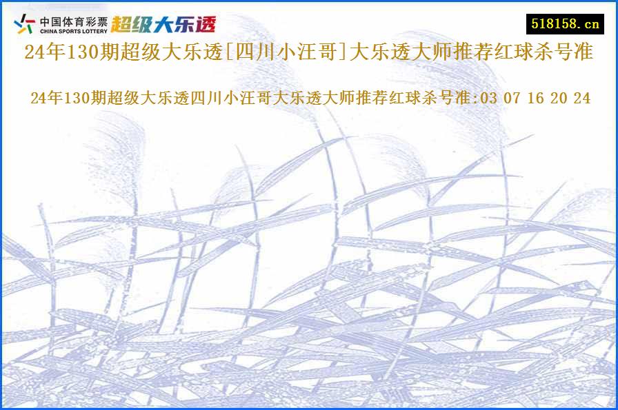 24年130期超级大乐透[四川小汪哥]大乐透大师推荐红球杀号准