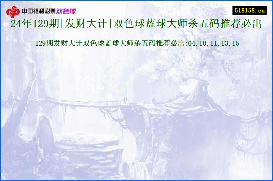 24年129期[发财大计]双色球蓝球大师杀五码推荐必出