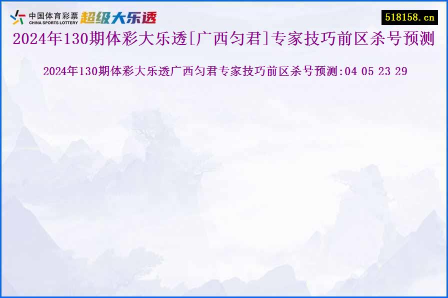 2024年130期体彩大乐透[广西匀君]专家技巧前区杀号预测