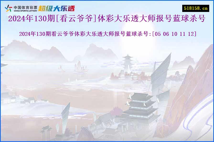 2024年130期[看云爷爷]体彩大乐透大师报号蓝球杀号