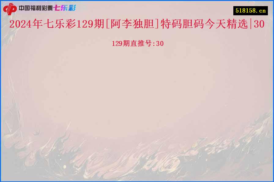 2024年七乐彩129期[阿李独胆]特码胆码今天精选|30