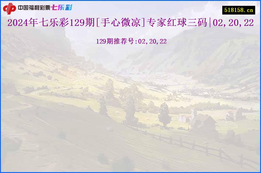 2024年七乐彩129期[手心微凉]专家红球三码|02,20,22