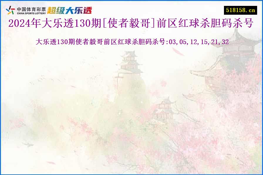 2024年大乐透130期[使者毅哥]前区红球杀胆码杀号