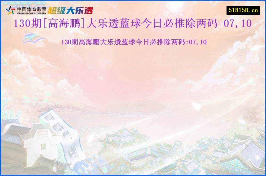 130期[高海鹏]大乐透蓝球今日必推除两码=07,10