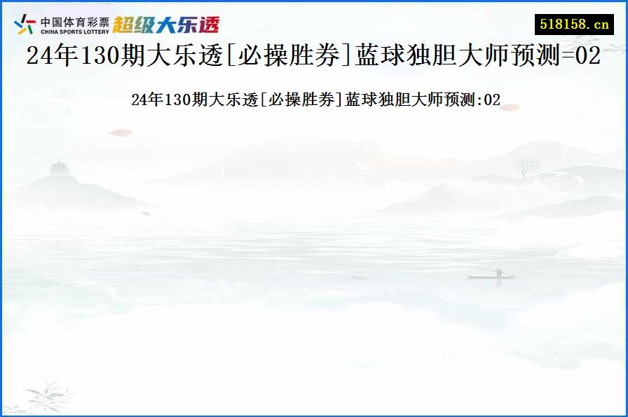 24年130期大乐透[必操胜券]蓝球独胆大师预测=02