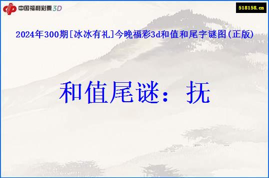 2024年300期[冰冰有礼]今晚福彩3d和值和尾字谜图(正版)