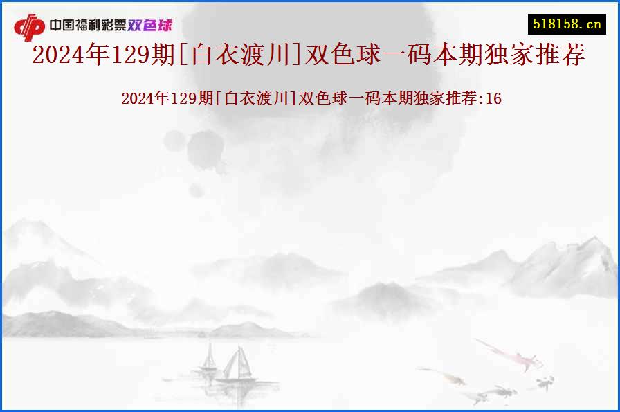 2024年129期[白衣渡川]双色球一码本期独家推荐