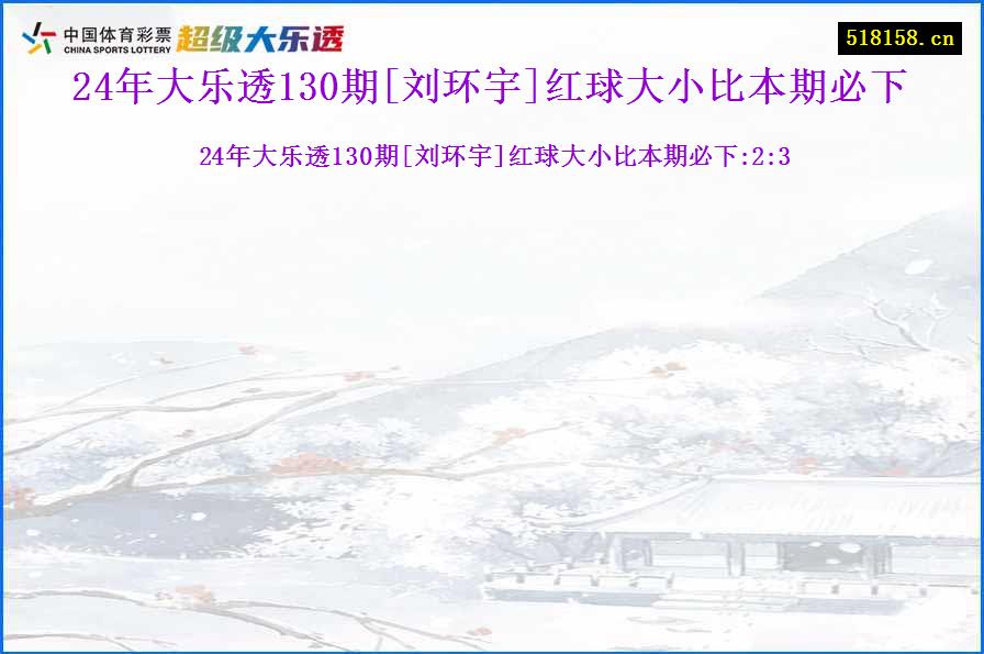 24年大乐透130期[刘环宇]红球大小比本期必下