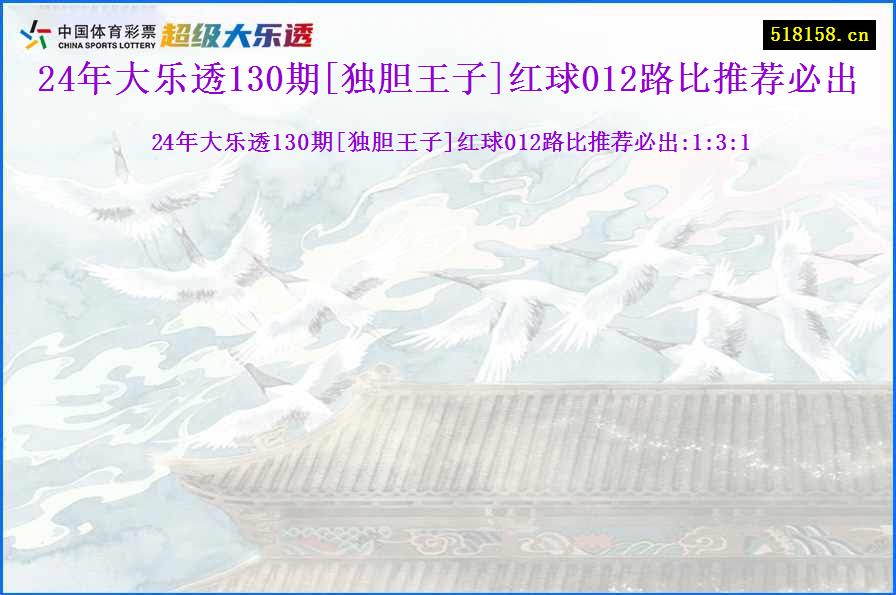 24年大乐透130期[独胆王子]红球012路比推荐必出