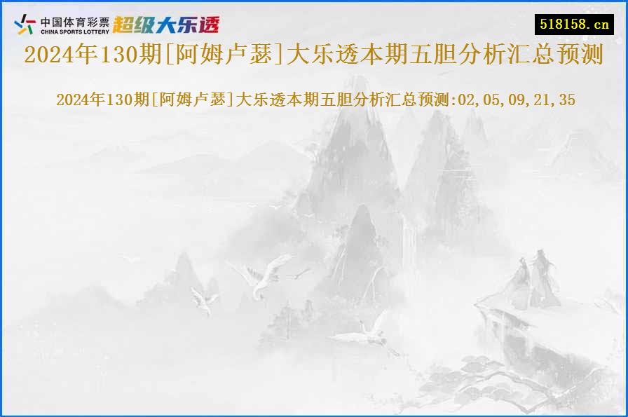 2024年130期[阿姆卢瑟]大乐透本期五胆分析汇总预测