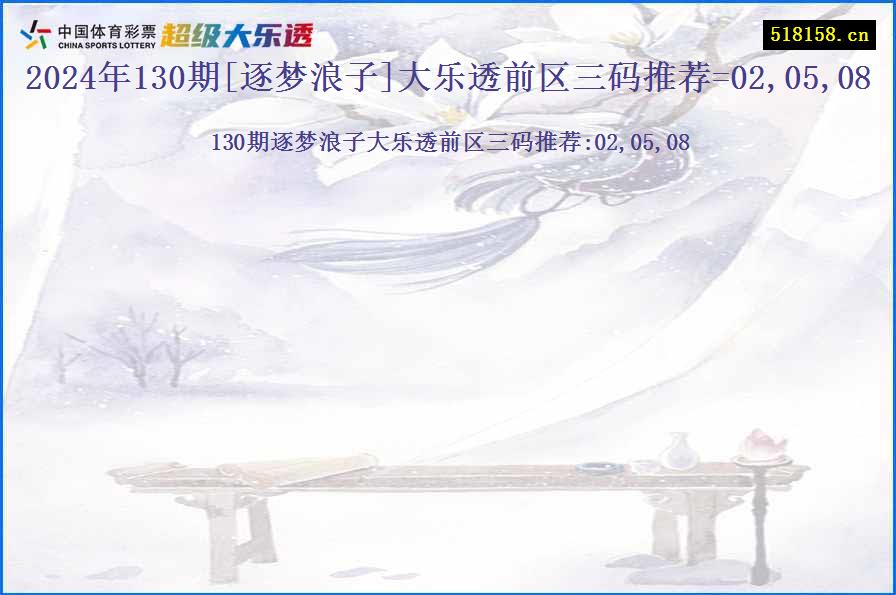 2024年130期[逐梦浪子]大乐透前区三码推荐=02,05,08