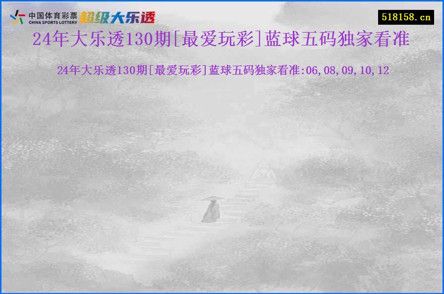 24年大乐透130期[最爱玩彩]蓝球五码独家看准