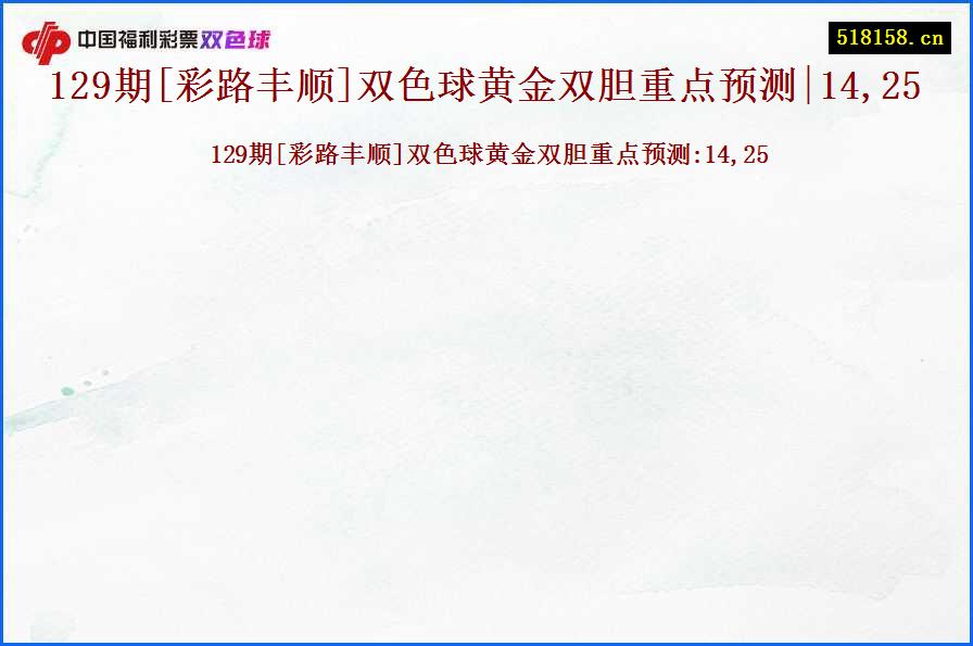 129期[彩路丰顺]双色球黄金双胆重点预测|14,25