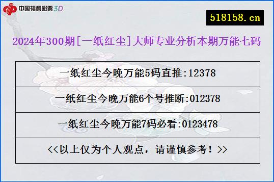 2024年300期[一纸红尘]大师专业分析本期万能七码