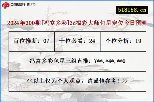 2024年300期[冯富多彩]3d福彩大师包星定位今日预测