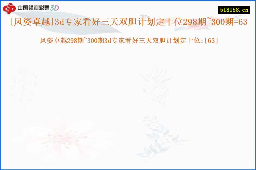 [风姿卓越]3d专家看好三天双胆计划定十位298期~300期=63
