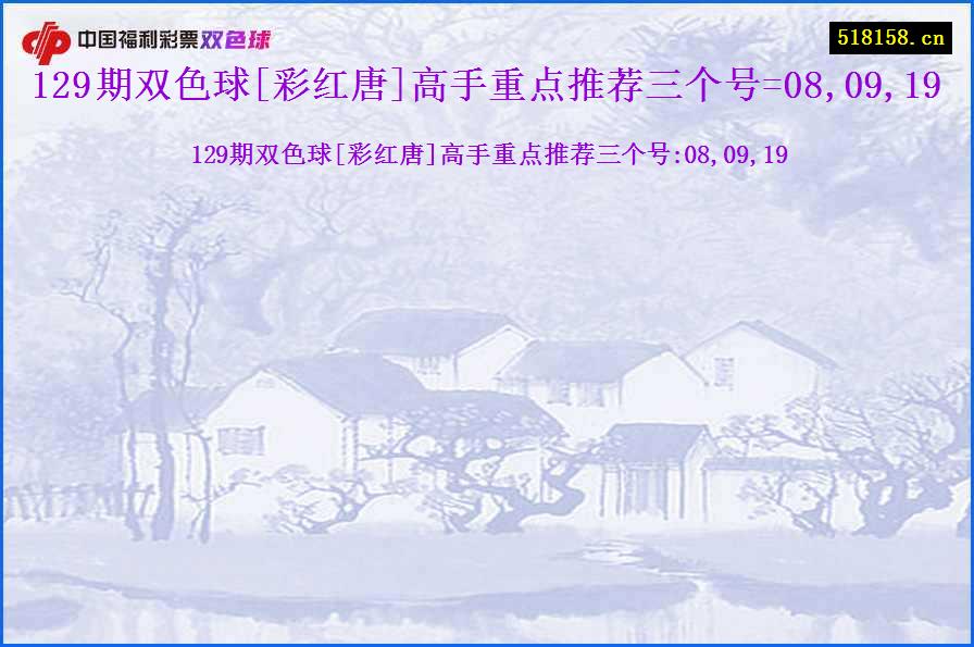 129期双色球[彩红唐]高手重点推荐三个号=08,09,19