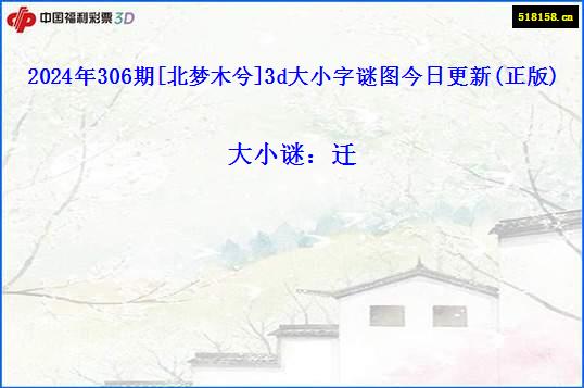 2024年306期[北梦木兮]3d大小字谜图今日更新(正版)